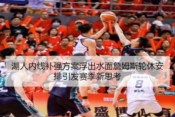 湖人内线补强方案浮出水面詹姆斯轮休安排引发赛季新思考