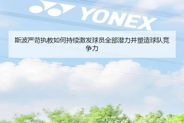 斯波严苛执教如何持续激发球员全部潜力并塑造球队竞争力